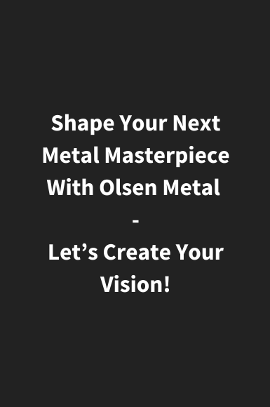 Olsen Metal is Shaping metal masterpieces with precision